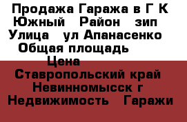 Продажа Гаража в Г/К Южный › Район ­ зип › Улица ­ ул Апанасенко › Общая площадь ­ 20 › Цена ­ 85 000 - Ставропольский край, Невинномысск г. Недвижимость » Гаражи   